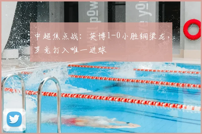 中超焦点战：英博1-0小胜铜梁龙，罗竞打入唯一进球