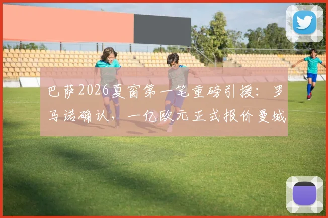 巴萨2026夏窗第一笔重磅引援:罗马诺确认,一亿欧元正式报价曼城前锋朱利安·阿尔瓦雷斯,球员已提交转会申请