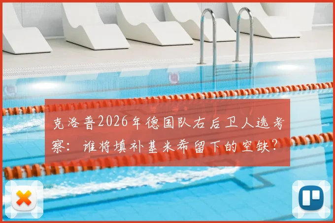 克洛普2026年德国队右后卫人选考察：谁将填补基米希留下的空缺？