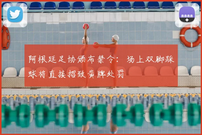 阿根廷足协颁布禁令：场上双脚踩球将直接招致黄牌处罚