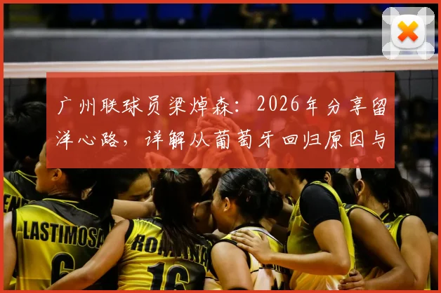 广州联球员梁焯森：2026年分享留洋心路，详解从葡萄牙回归原因与C罗偶像精神如何影响职业生涯