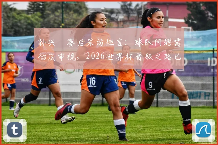 孙兴慜赛后采访坦言:球队问题需彻底审视,2026世界杯晋级之路已陷入被动