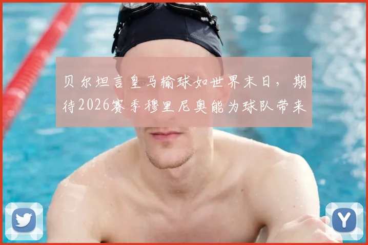 贝尔坦言皇马输球如世界末日，期待2026赛季穆里尼奥能为球队带来稳定