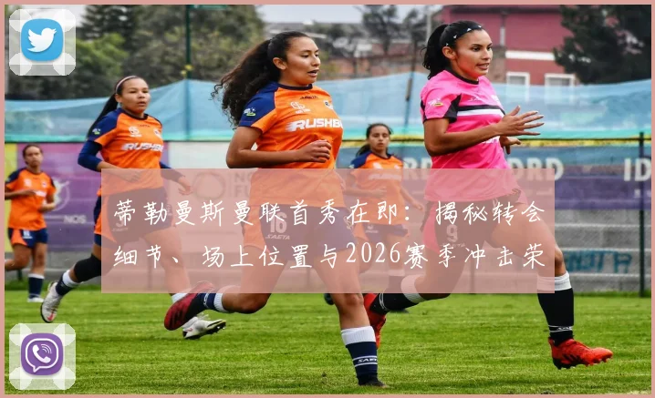 蒂勒曼斯曼联首秀在即：揭秘转会细节、场上位置与2026赛季冲击荣誉的球队决心