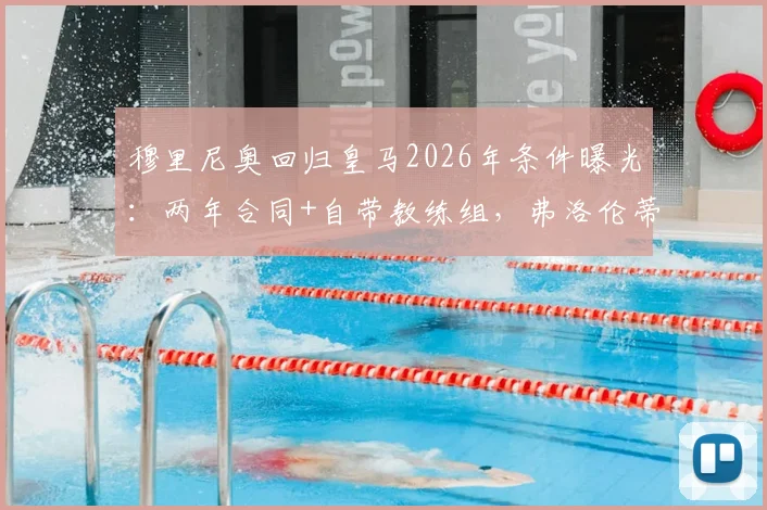 穆里尼奥回归皇马2026年条件曝光：两年合同+自带教练组，弗洛伦蒂诺为何回复“再谈”？