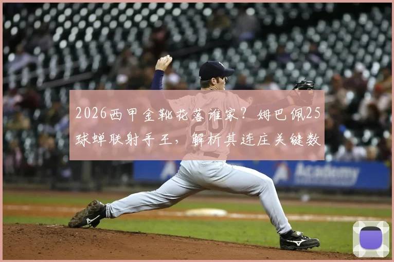 2026西甲金靴花落谁家？姆巴佩25球蝉联射手王，解析其连庄关键数据与精彩集锦