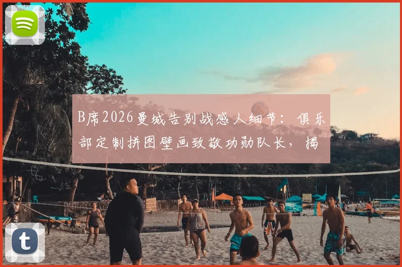 B席2026曼城告别战感人细节：俱乐部定制拼图壁画致敬功勋队长，揭示曼城如何送别传奇
