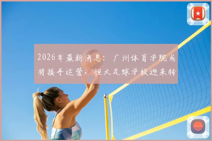 2026年最新消息:广州体育学院或将接手运营,恒大足球学校迎来转机,足校学员家长关注点解析
