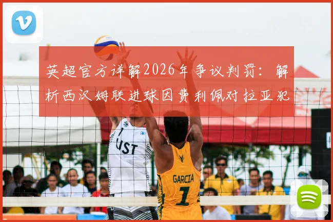 英超官方详解2026年争议判罚：解析西汉姆联进球因费利佩对拉亚犯规被吹全过程，附VAR规则与争冠形势影响