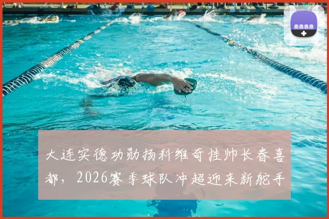 大连实德功勋扬科维奇挂帅长春喜都，2026赛季球队冲超迎来新舵手！