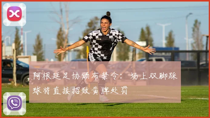 阿根廷足协颁布禁令：场上双脚踩球将直接招致黄牌处罚