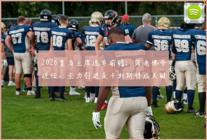 2026皇马主席选举前瞻：若老佛爷连任，全力引进麦卡利斯特成关键，解析中场补强策略与转会动向