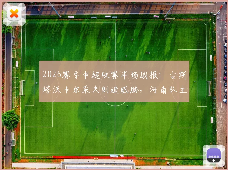 2026赛季中超联赛半场战报：古斯塔沃卡尔采夫制造威胁，河南队主场与深圳新鹏城0-0战平